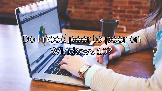 Do I need peer to peer on Windows 10?