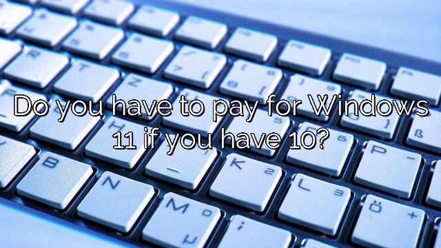 Do you have to pay for Windows 11 if you have 10?