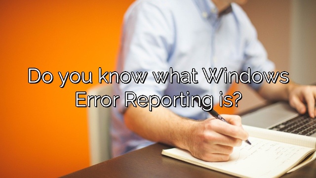 Do you know what Windows Error Reporting is?