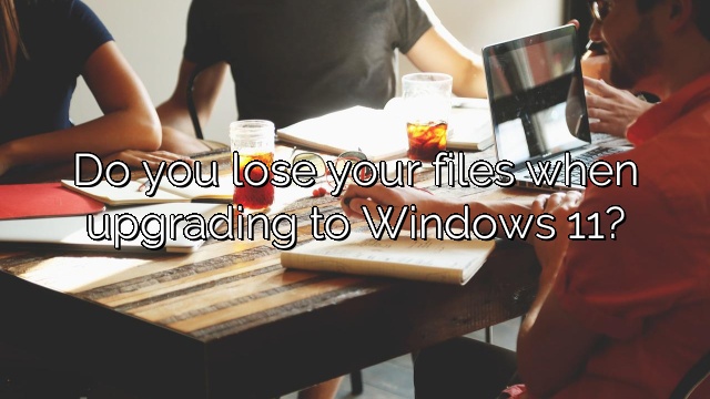 Do you lose your files when upgrading to Windows 11?