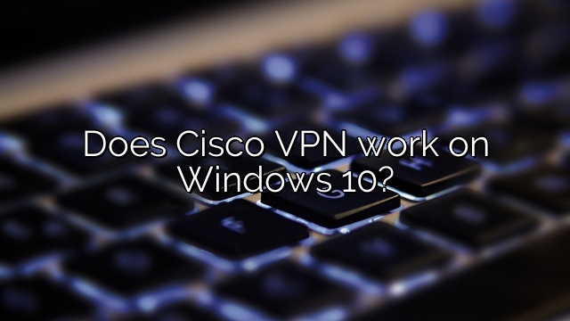 Does Cisco VPN work on Windows 10?