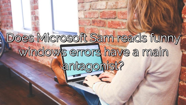 Does Microsoft Sam reads funny windows errors have a main antagonist?