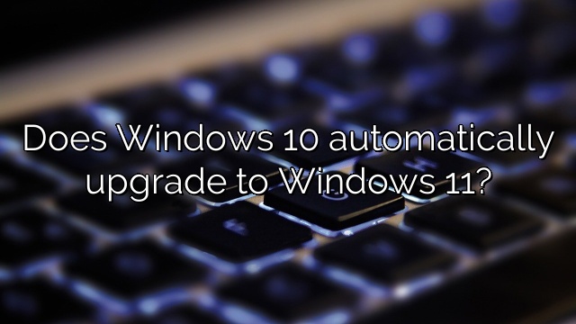 Does Windows 10 automatically upgrade to Windows 11?