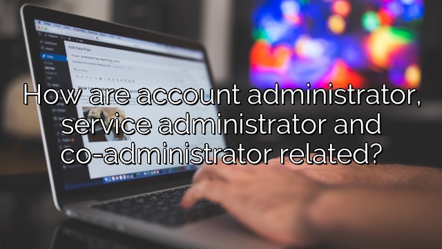 How are account administrator, service administrator and co-administrator related?