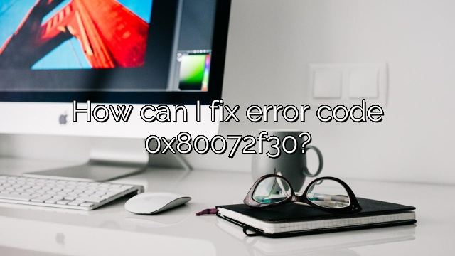 How can I fix error code 0x80072f30?