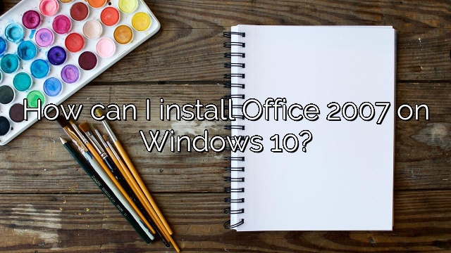 How can I install Office 2007 on Windows 10?