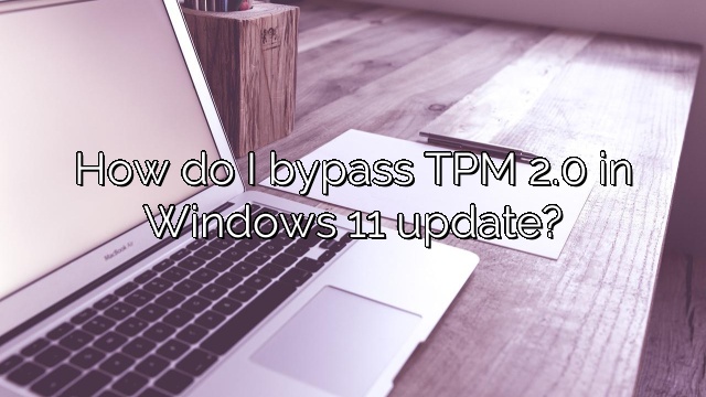 How do I bypass TPM 2.0 in Windows 11 update?
