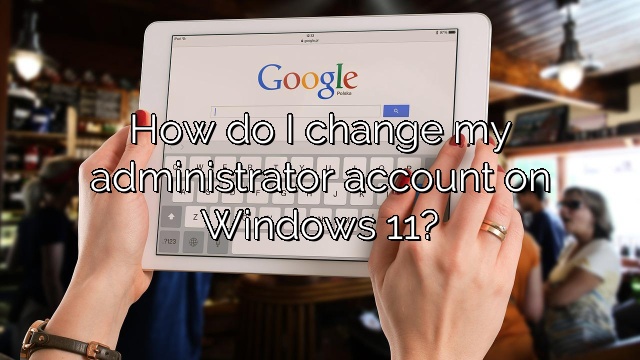 How do I change my administrator account on Windows 11?