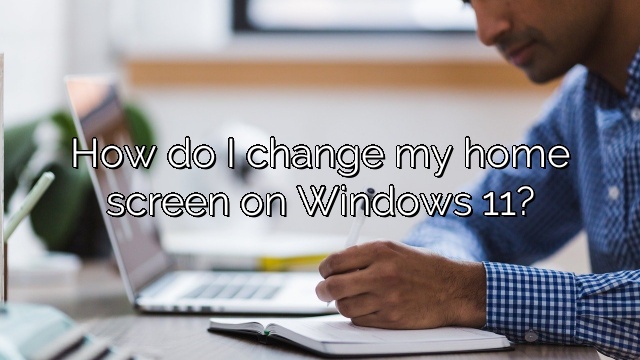 How do I change my home screen on Windows 11?