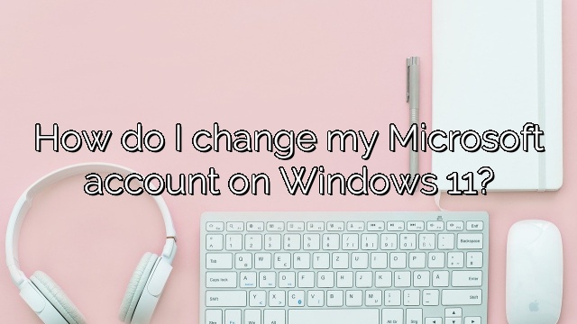 How do I change my Microsoft account on Windows 11?