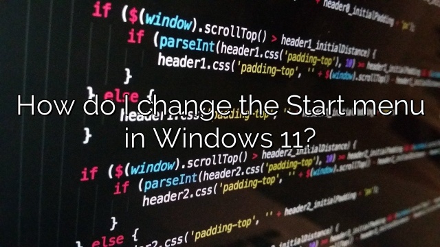 How do I change the Start menu in Windows 11?
