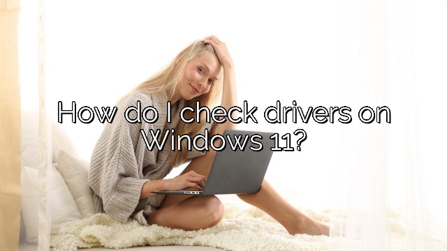 How do I check drivers on Windows 11?