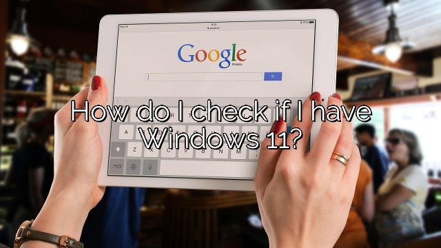 How do I check if I have Windows 11?