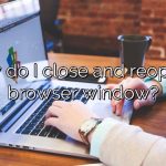 How do I close and reopen a browser window?