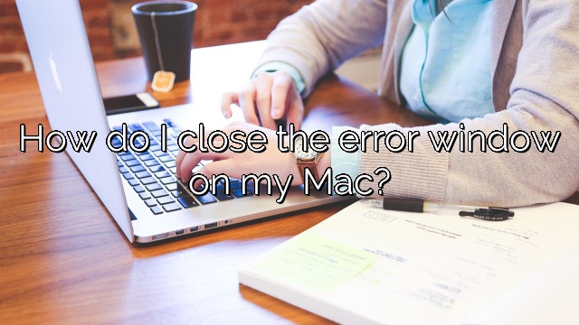 How do I close the error window on my Mac?