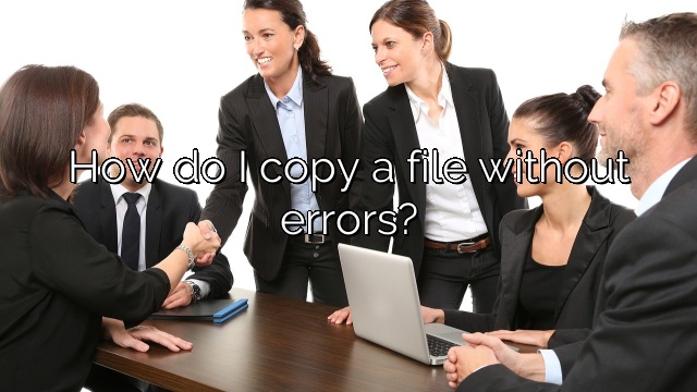 How do I copy a file without errors?
