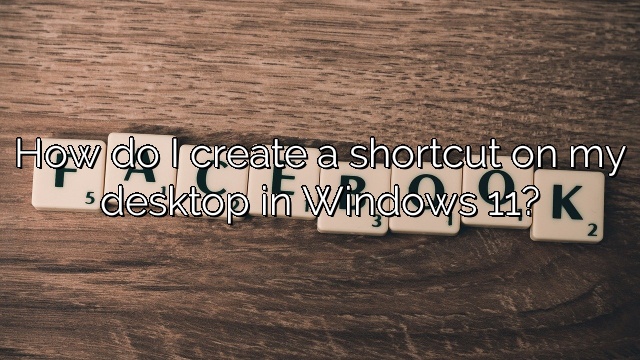 How do I create a shortcut on my desktop in Windows 11?