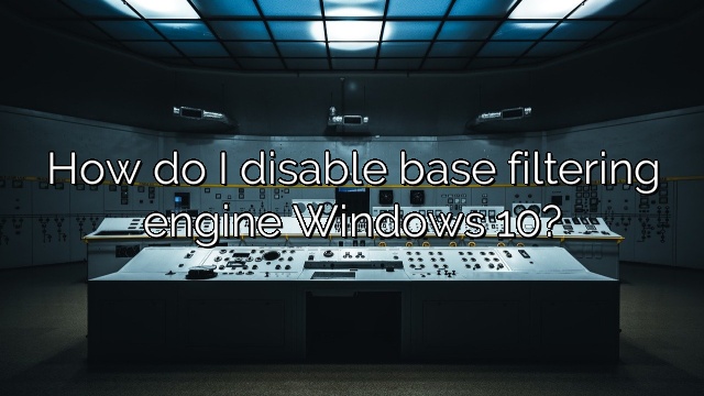 How do I disable base filtering engine Windows 10?