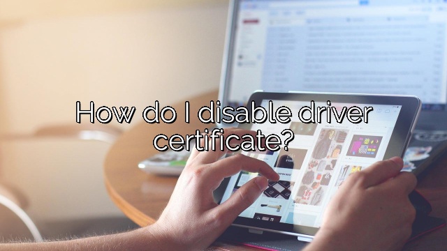 How do I disable driver certificate?