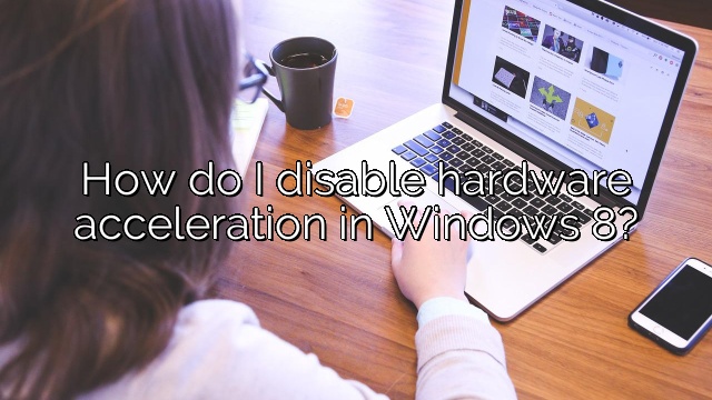 How do I disable hardware acceleration in Windows 8?