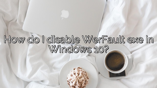 How do I disable WerFault exe in Windows 10?
