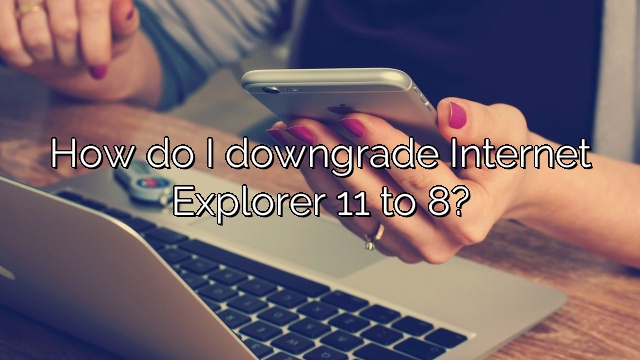 How do I downgrade Internet Explorer 11 to 8?