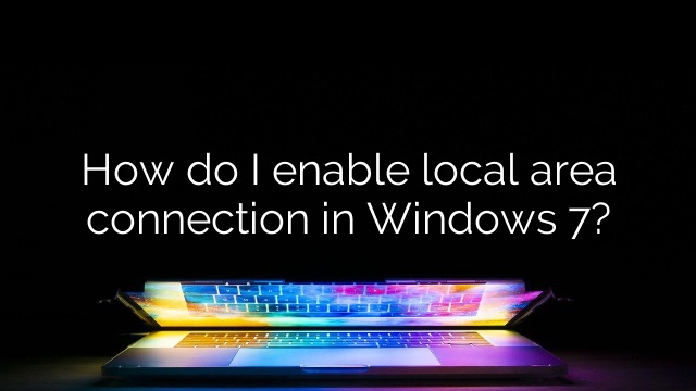 How do I enable local area connection in Windows 7?