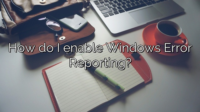 How do I enable Windows Error Reporting?