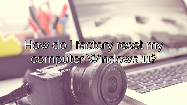 How do I factory reset my computer Windows 11?