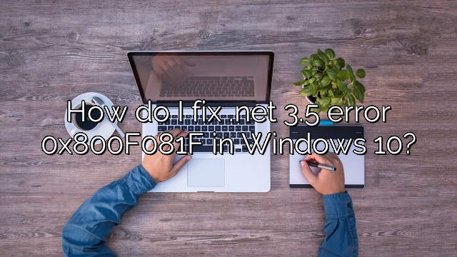 How do I fix .net 3.5 error 0x800F081F in Windows 10?