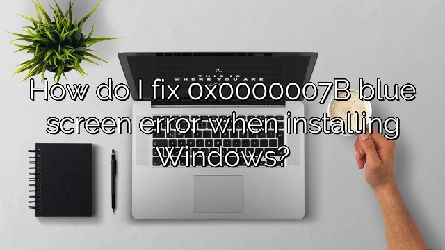 How do I fix 0x0000007B blue screen error when installing Windows?
