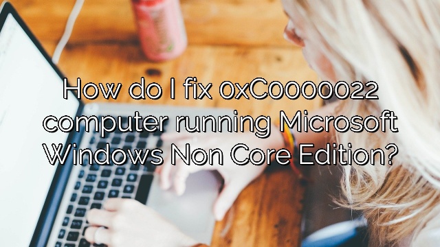 How do I fix 0xC0000022 computer running Microsoft Windows Non Core Edition?