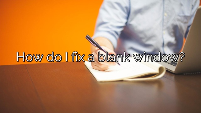 How do I fix a blank window?