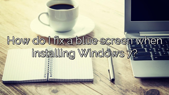 How do I fix a blue screen when installing Windows 7?