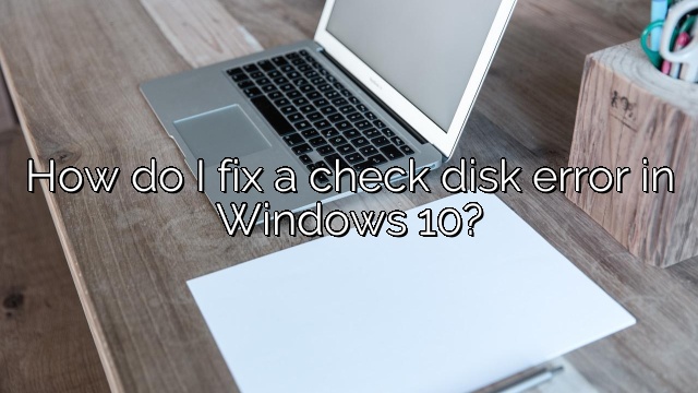 How do I fix a check disk error in Windows 10?