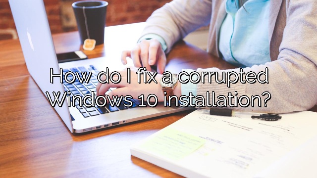 How do I fix a corrupted Windows 10 installation?