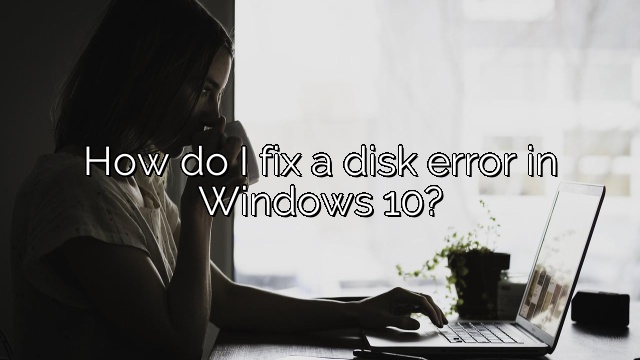 How do I fix a disk error in Windows 10?