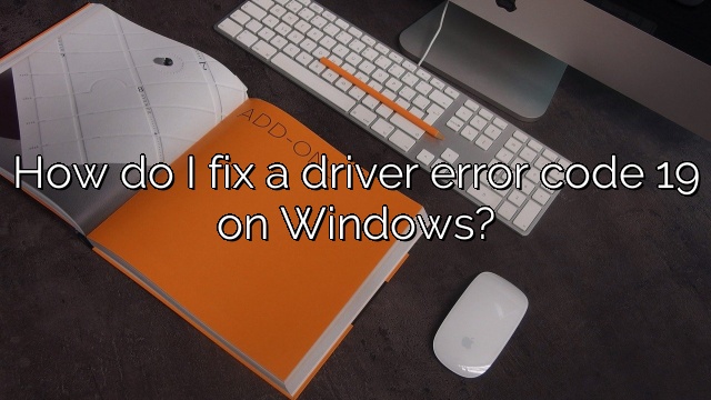 How do I fix a driver error code 19 on Windows?
