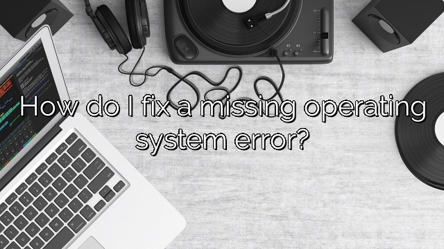 How do I fix a missing operating system error?
