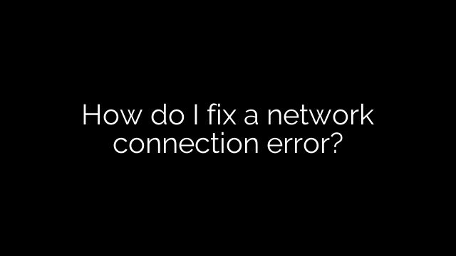 How do I fix a network connection error?