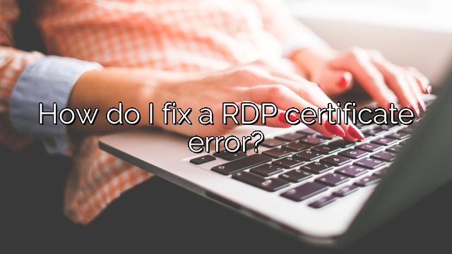 How do I fix a RDP certificate error?