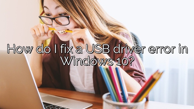 How do I fix a USB driver error in Windows 10?