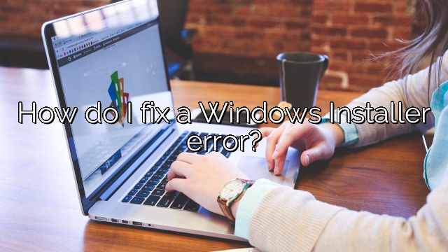 How do I fix a Windows Installer error?