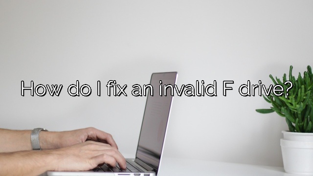 How do I fix an invalid F drive?