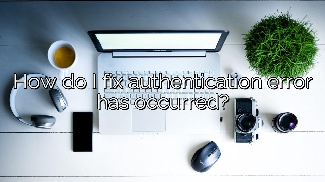 How do I fix authentication error has occurred?