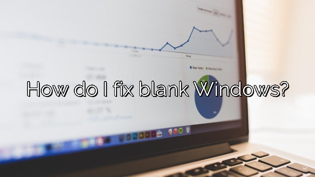 How do I fix blank Windows?