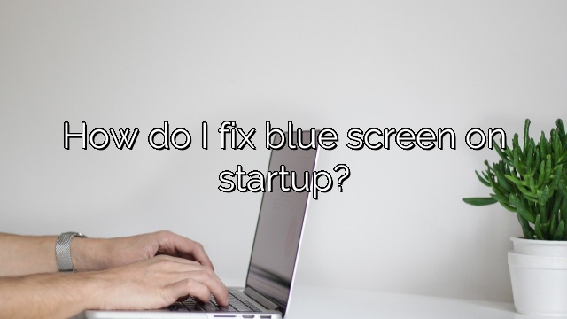 How do I fix blue screen on startup?