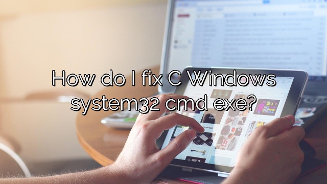 How do I fix C Windows system32 cmd exe?