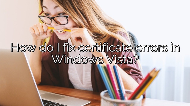 How do I fix certificate errors in Windows Vista?