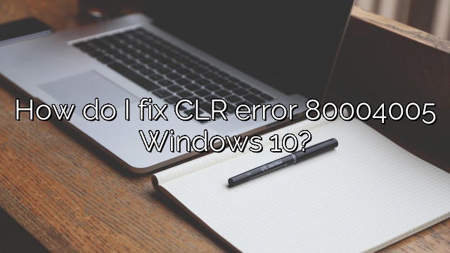 How do I fix CLR error 80004005 Windows 10?